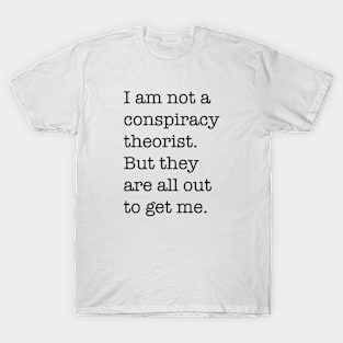 I am not a conspiracy theorist, but they are all out to get me | Style 1 T-Shirt